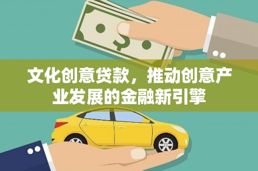 北斗文化创意贷款，推动创意产业发展的金融新引擎