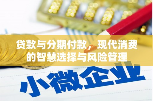 北斗贷款与分期付款，现代消费的智慧选择与风险管理