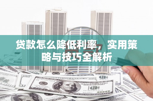 北斗贷款怎么降低利率，实用策略与技巧全解析