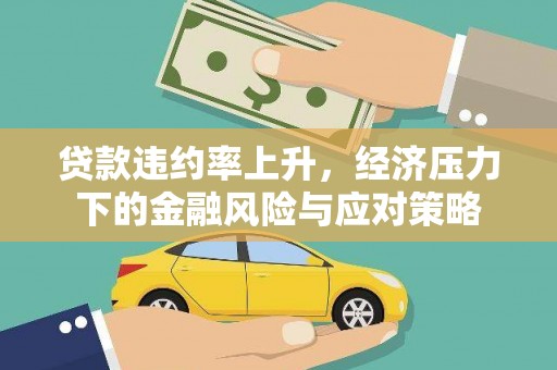 北斗贷款违约率上升，经济压力下的金融风险与应对策略