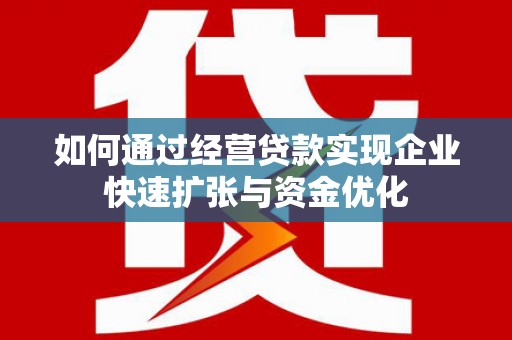 北斗如何通过经营贷款实现企业快速扩张与资金优化