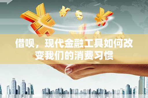 北斗借呗，现代金融工具如何改变我们的消费习惯