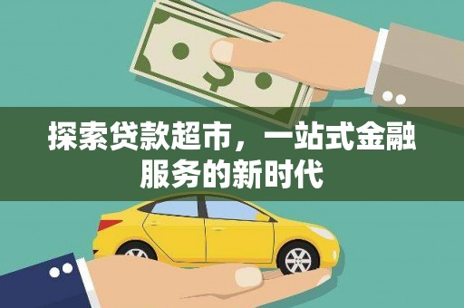 北斗探索贷款超市，一站式金融服务的新时代