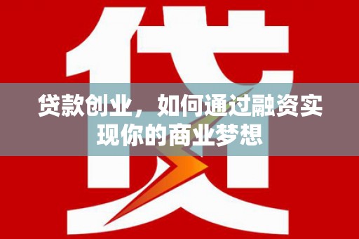 北斗贷款创业，如何通过融资实现你的商业梦想