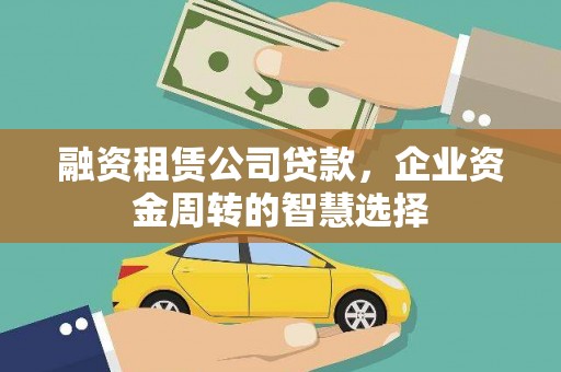 北斗融资租赁公司贷款，企业资金周转的智慧选择