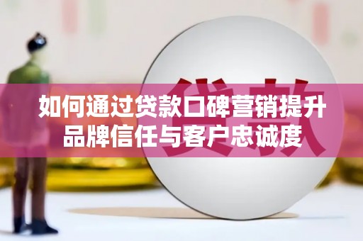 北斗如何通过贷款口碑营销提升品牌信任与客户忠诚度