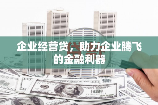 北斗企业经营贷，助力企业腾飞的金融利器
