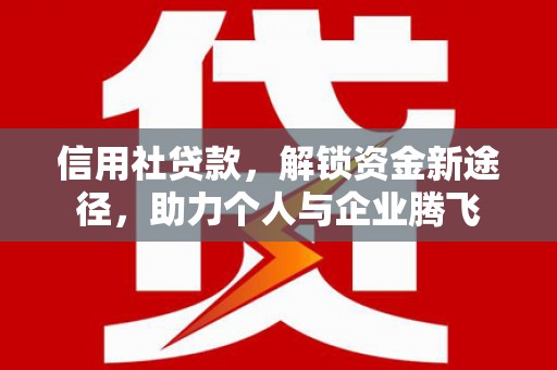 北斗信用社贷款，解锁资金新途径，助力个人与企业腾飞