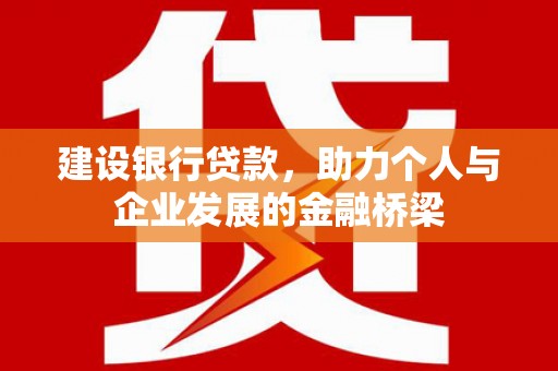北斗建设银行贷款，助力个人与企业发展的金融桥梁