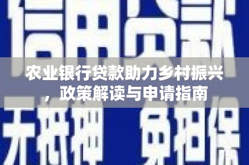 北斗农业银行贷款助力乡村振兴，政策解读与申请指南
