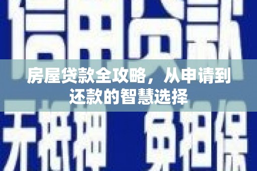北斗房屋贷款全攻略，从申请到还款的智慧选择