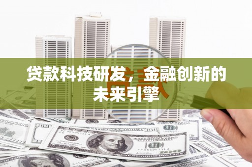 北斗贷款科技研发，金融创新的未来引擎