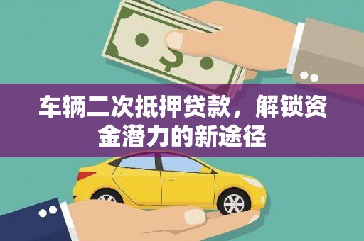 北斗车辆二次抵押贷款，解锁资金潜力的新途径