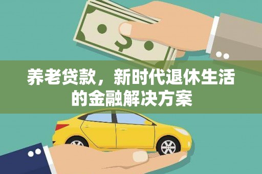 北斗养老贷款，新时代退休生活的金融解决方案