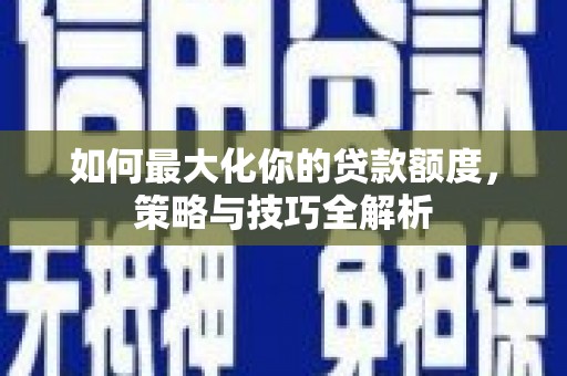 北斗如何最大化你的贷款额度，策略与技巧全解析