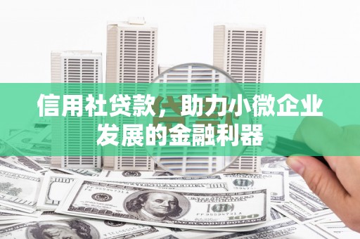 北斗信用社贷款，助力小微企业发展的金融利器