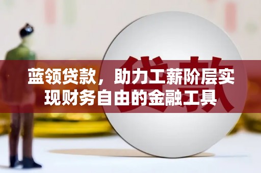 北斗蓝领贷款，助力工薪阶层实现财务自由的金融工具