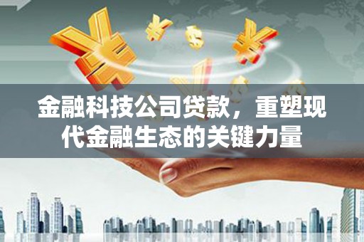 北斗金融科技公司贷款，重塑现代金融生态的关键力量