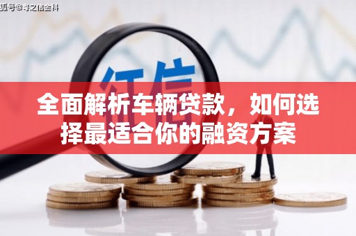 北斗全面解析车辆贷款，如何选择最适合你的融资方案