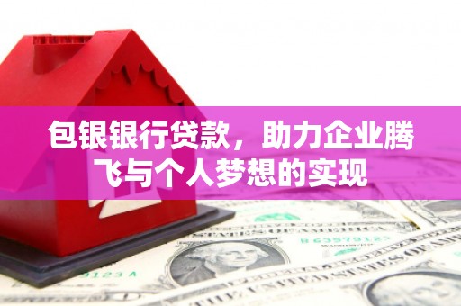 北斗包银银行贷款，助力企业腾飞与个人梦想的实现
