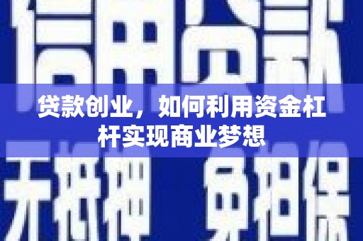北斗贷款创业，如何利用资金杠杆实现商业梦想