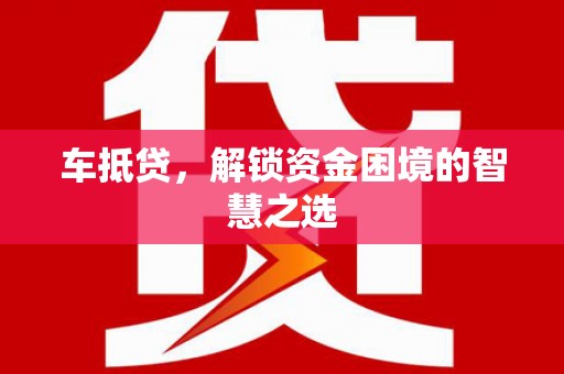北斗车抵贷，解锁资金困境的智慧之选