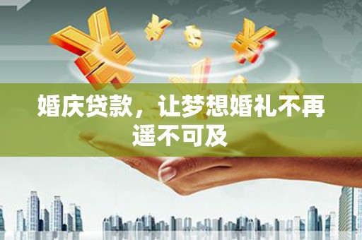 北斗婚庆贷款，让梦想婚礼不再遥不可及