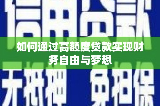 北斗如何通过高额度贷款实现财务自由与梦想