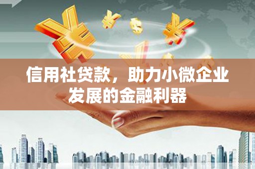 北斗信用社贷款，助力小微企业发展的金融利器