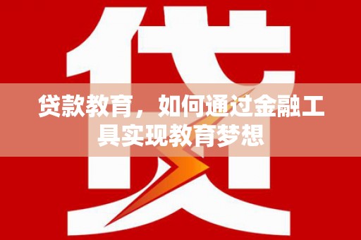 北斗贷款教育，如何通过金融工具实现教育梦想