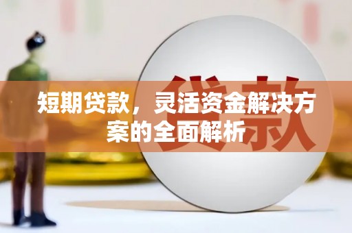 北斗短期贷款，灵活资金解决方案的全面解析