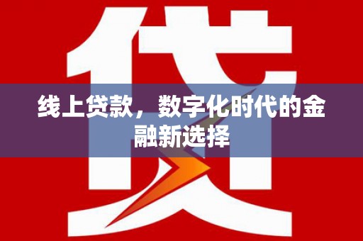 北斗线上贷款，数字化时代的金融新选择