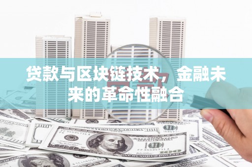 北斗贷款与区块链技术，金融未来的革命性融合
