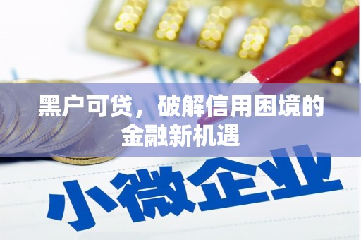 北斗黑户可贷，破解信用困境的金融新机遇