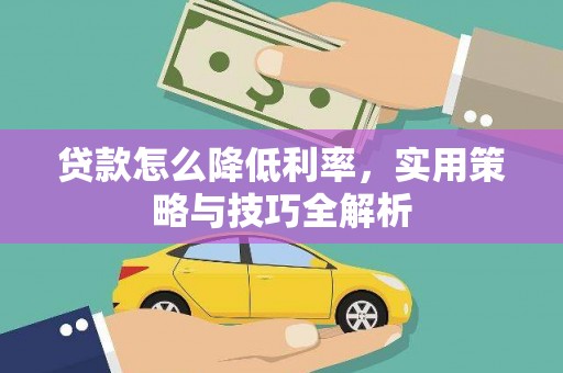 北斗贷款怎么降低利率，实用策略与技巧全解析
