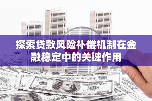 北斗探索贷款风险补偿机制在金融稳定中的关键作用