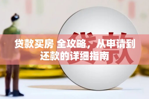 北斗贷款买房 全攻略，从申请到还款的详细指南