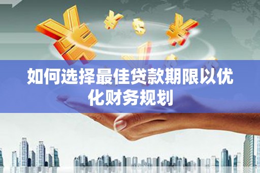 北斗如何选择最佳贷款期限以优化财务规划