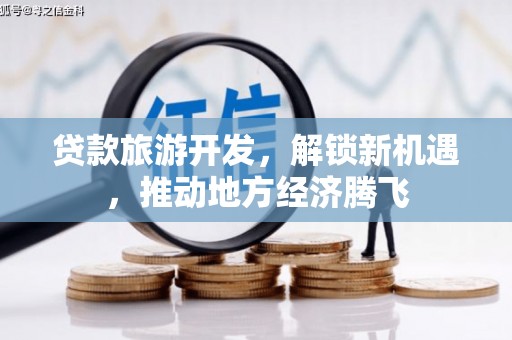 北斗贷款旅游开发，解锁新机遇，推动地方经济腾飞