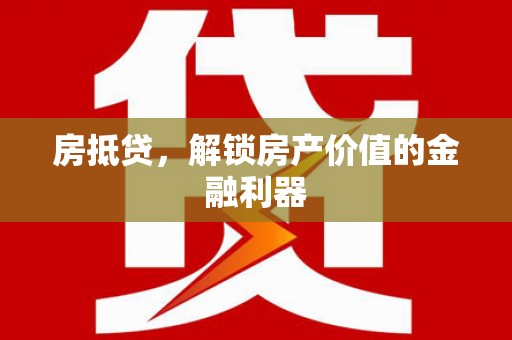 北斗房抵贷，解锁房产价值的金融利器
