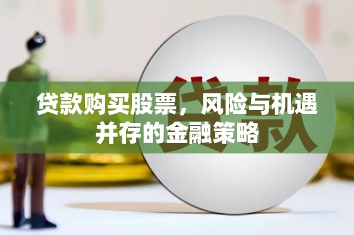 北斗贷款购买股票，风险与机遇并存的金融策略