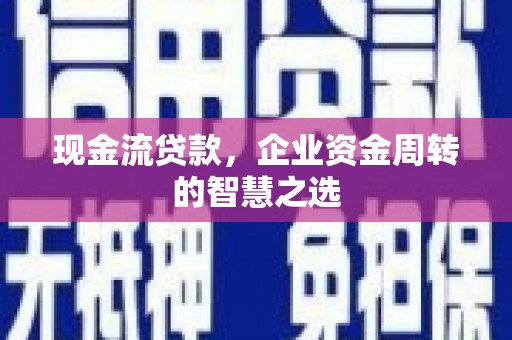 北斗现金流贷款，企业资金周转的智慧之选