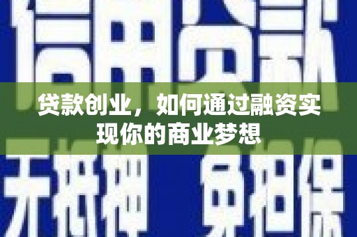 北斗贷款创业，如何通过融资实现你的商业梦想
