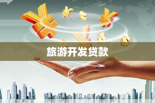 北斗旅游开发贷款