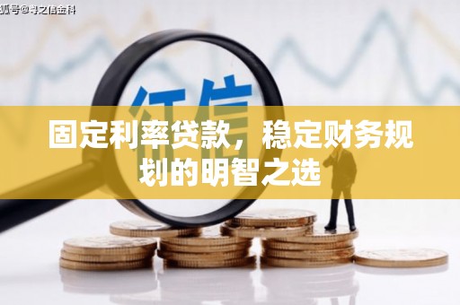 北斗固定利率贷款，稳定财务规划的明智之选