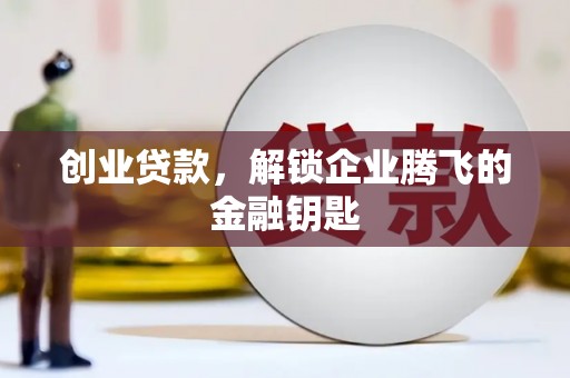 北斗创业贷款，解锁企业腾飞的金融钥匙