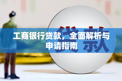 北斗工商银行贷款，全面解析与申请指南