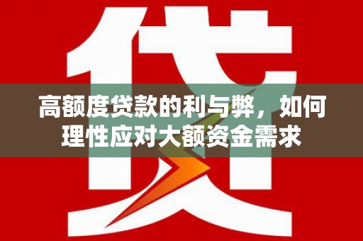 北斗高额度贷款的利与弊，如何理性应对大额资金需求