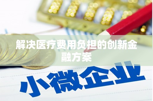 北斗解决医疗费用负担的创新金融方案