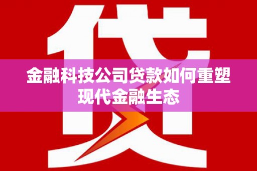 北斗金融科技公司贷款如何重塑现代金融生态